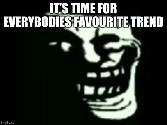 Trollge | IT’S TIME FOR EVERYBODIES FAVOURITE TREND | image tagged in trollge | made w/ Imgflip meme maker