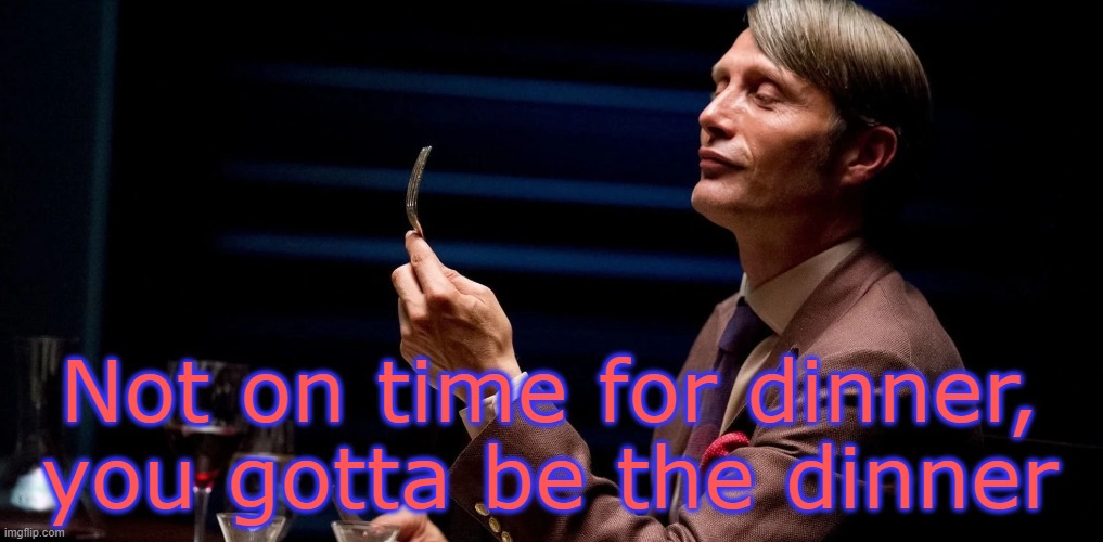 Not on time for dinner,
you gotta be the dinner | made w/ Imgflip meme maker