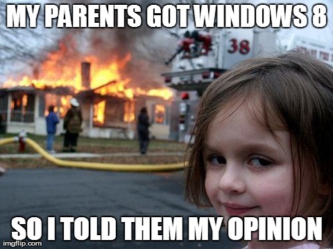 Disaster Girl | MY PARENTS GOT WINDOWS 8 SO I TOLD THEM MY OPINION | image tagged in memes,disaster girl | made w/ Imgflip meme maker