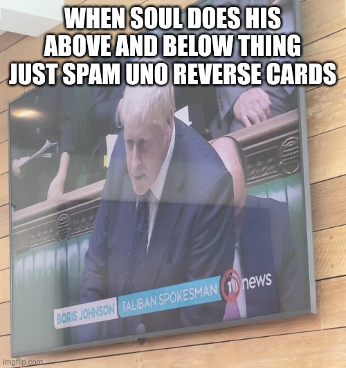 Boris Johnson: Taliban Spokesman | WHEN SOUL DOES HIS ABOVE AND BELOW THING JUST SPAM UNO REVERSE CARDS | image tagged in boris johnson taliban spokesman | made w/ Imgflip meme maker