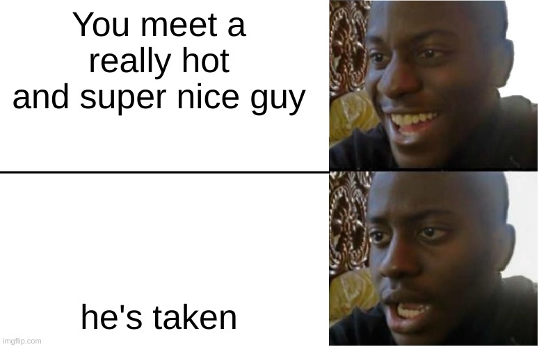 why the universe gotta do me like that :,) | You meet a really hot and super nice guy; he's taken | image tagged in disappointed black guy | made w/ Imgflip meme maker