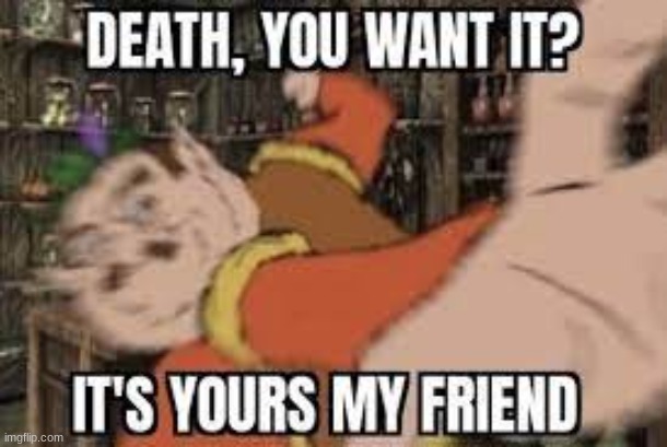 Classic. Jokes aside thanks for 350k!!!! | image tagged in death u want it | made w/ Imgflip meme maker