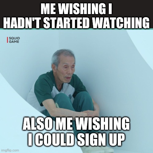 Squid | ME WISHING I HADN'T STARTED WATCHING; ALSO ME WISHING I COULD SIGN UP | image tagged in squid game grandpa | made w/ Imgflip meme maker
