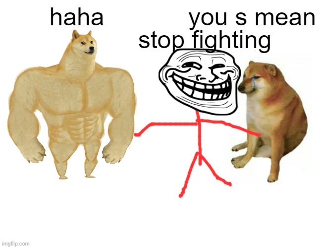 Buff Doge vs. Cheems Meme | haha; you s mean; stop fighting | image tagged in memes,buff doge vs cheems | made w/ Imgflip meme maker