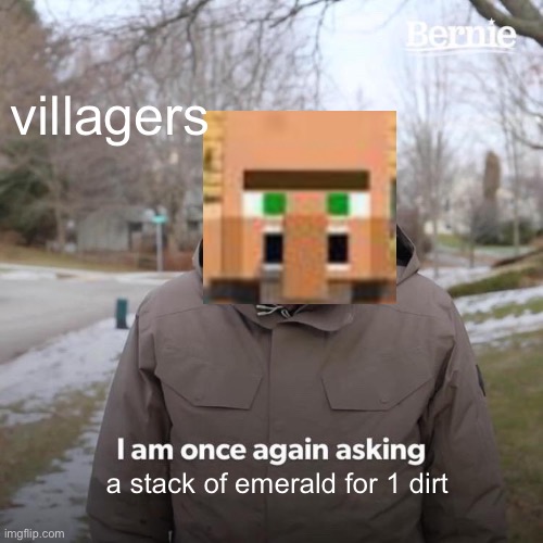 villagers be like | villagers; a stack of emerald for 1 dirt | image tagged in memes,bernie i am once again asking for your support | made w/ Imgflip meme maker