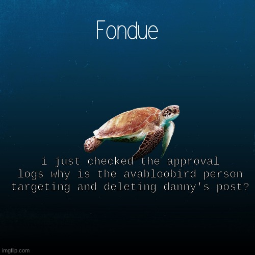ik you're an owner but stop it bro | i just checked the approval logs why is the avabloobird person targeting and deleting danny's post? | image tagged in turtle template-fondue | made w/ Imgflip meme maker
