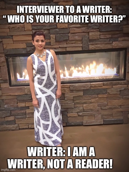 Writer | INTERVIEWER TO A WRITER: “ WHO IS YOUR FAVORITE WRITER?”; WRITER: I AM A WRITER, NOT A READER! | image tagged in funny memes | made w/ Imgflip meme maker