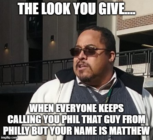 Matthew Thompson | THE LOOK YOU GIVE.... WHEN EVERYONE KEEPS CALLING YOU PHIL THAT GUY FROM PHILLY BUT YOUR NAME IS MATTHEW | image tagged in funny,matthew thompson,idiot | made w/ Imgflip meme maker