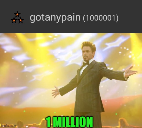 1 million, thank you(5000th creation too) |  1 MILLION | image tagged in tony stark success | made w/ Imgflip meme maker
