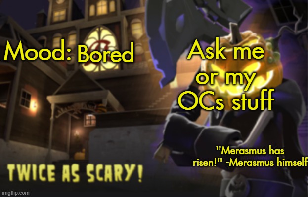 do it | Ask me or my OCs stuff; Bored | image tagged in benjamin's scream fortress temp for spooky month | made w/ Imgflip meme maker