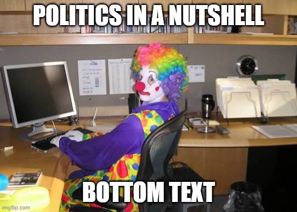 quitting every politic streams for quite a while bcuz politics sucks |  POLITICS IN A NUTSHELL; BOTTOM TEXT | image tagged in clown computer,politics,politics lol,politics suck,fun,oh wow are you actually reading these tags | made w/ Imgflip meme maker
