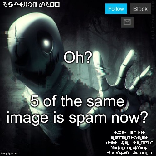 Gaster 2 | Oh? 5 of the same image is spam now? | image tagged in gaster 2 | made w/ Imgflip meme maker