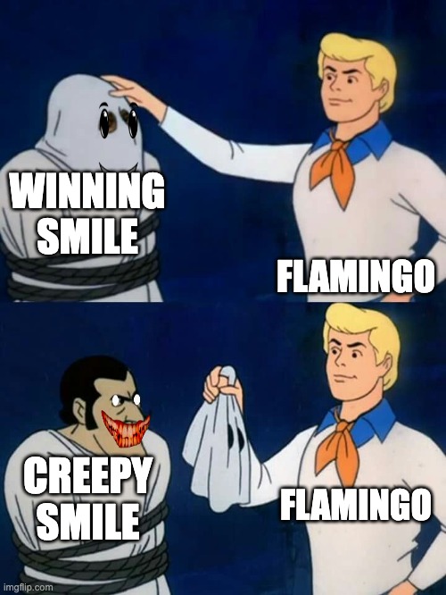Scooby doo mask reveal | WINNING SMILE; FLAMINGO; FLAMINGO; CREEPY SMILE | image tagged in scooby doo mask reveal | made w/ Imgflip meme maker