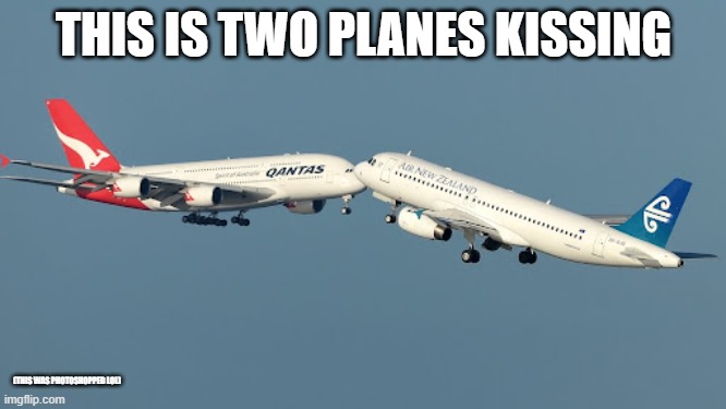 Wait, Planes can't kiss! (Photoshopped, not real) | THIS IS TWO PLANES KISSING; (THIS WAS PHOTOSHOPPED LOL) | image tagged in two planes doing something,wut,how | made w/ Imgflip meme maker