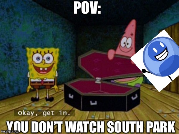 okay get in | POV:; YOU DON’T WATCH SOUTH PARK | image tagged in okay get in,south park | made w/ Imgflip meme maker