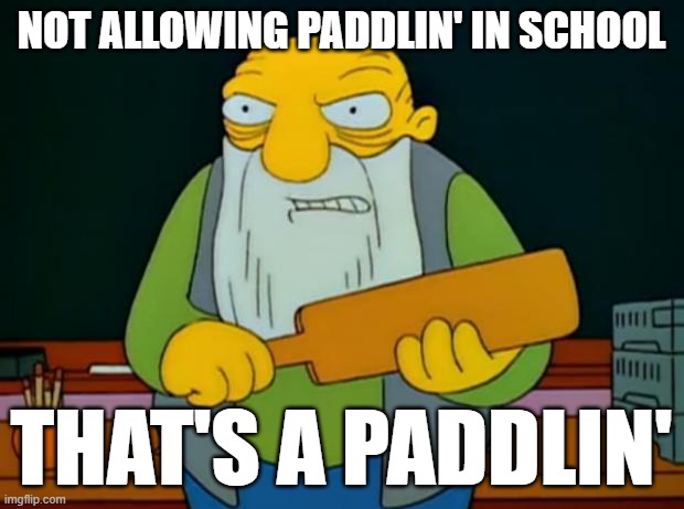 Paddlin' | NOT ALLOWING PADDLIN' IN SCHOOL; THAT'S A PADDLIN' | image tagged in thats a paddlin',the simpsons | made w/ Imgflip meme maker