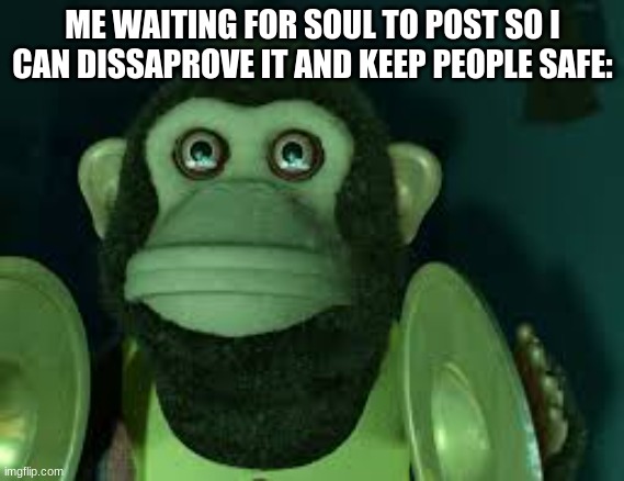 m o n k e | ME WAITING FOR SOUL TO POST SO I CAN DISSAPROVE IT AND KEEP PEOPLE SAFE: | made w/ Imgflip meme maker