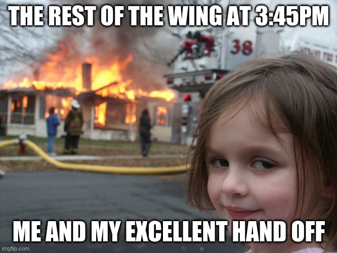 Work Meme | THE REST OF THE WING AT 3:45PM; ME AND MY EXCELLENT HAND OFF | image tagged in work,meme | made w/ Imgflip meme maker