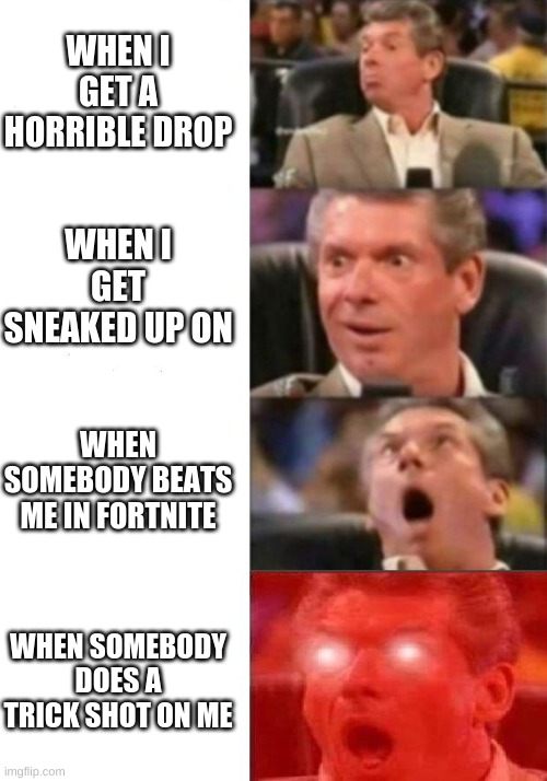 Mr. McMahon reaction | WHEN I GET A HORRIBLE DROP; WHEN I GET SNEAKED UP ON; WHEN SOMEBODY BEATS ME IN FORTNITE; WHEN SOMEBODY DOES A TRICK SHOT ON ME | image tagged in mr mcmahon reaction | made w/ Imgflip meme maker