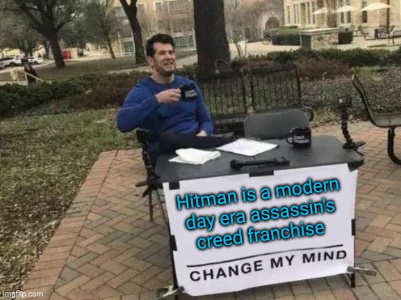 Hitman is a modern day era assassin's creed franchise | Hitman is a modern day era assassin's creed franchise | image tagged in memes,change my mind,hitman | made w/ Imgflip meme maker