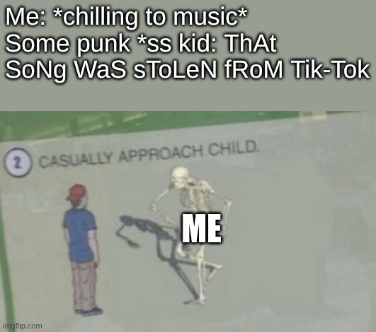 Screw you Gen Z tik-Tokers | Me: *chilling to music*
Some punk *ss kid: ThAt SoNg WaS sToLeN fRoM Tik-Tok; ME | image tagged in casually approach child | made w/ Imgflip meme maker