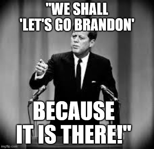 John Kennedy | "WE SHALL 'LET'S GO BRANDON'; BECAUSE IT IS THERE!" | image tagged in john kennedy,lets go brandon,fjb,kamala harris,joe biden,LetsGoBrandon | made w/ Imgflip meme maker