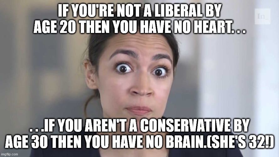 AOC missed the deadline! | IF YOU'RE NOT A LIBERAL BY AGE 20 THEN YOU HAVE NO HEART. . . . . .IF YOU AREN'T A CONSERVATIVE BY AGE 30 THEN YOU HAVE NO BRAIN.(SHE'S 32!) | image tagged in aoc stumped,stupid people,political humor,political meme | made w/ Imgflip meme maker