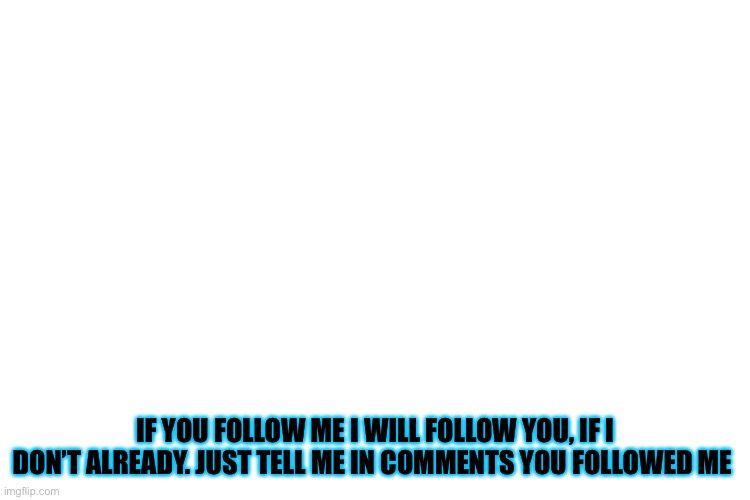 I’ll follow u if I don’t already | IF YOU FOLLOW ME I WILL FOLLOW YOU, IF I DON’T ALREADY. JUST TELL ME IN COMMENTS YOU FOLLOWED ME | image tagged in follow | made w/ Imgflip meme maker