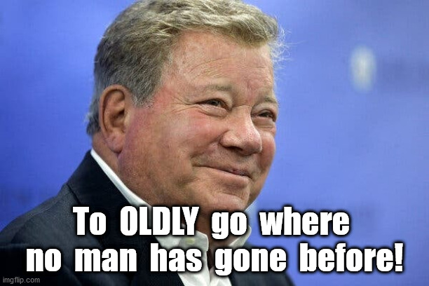 To Oldly Go | To  OLDLY  go  where  no  man  has  gone  before! | image tagged in old shatner | made w/ Imgflip meme maker