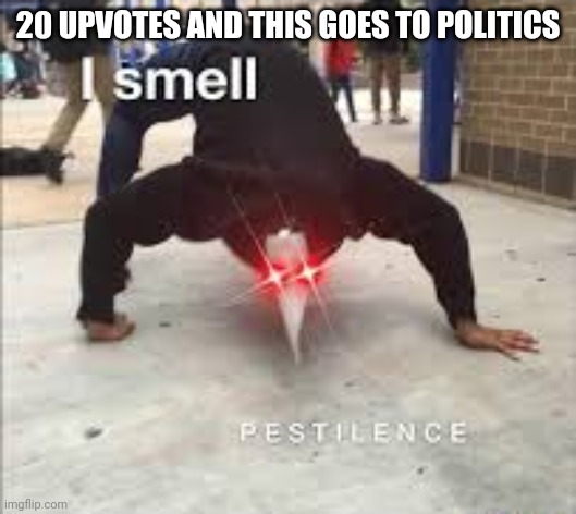 I SMELL PESTILENCE | 20 UPVOTES AND THIS GOES TO POLITICS | image tagged in i smell pestilence | made w/ Imgflip meme maker