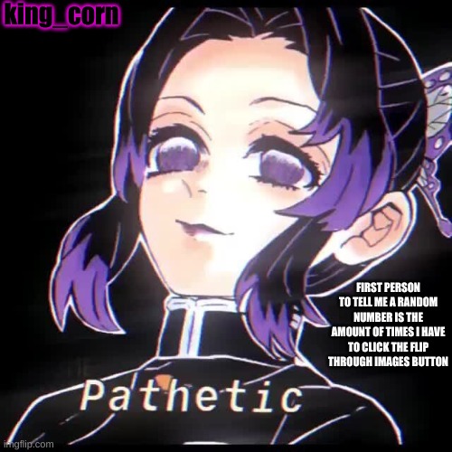 btw the number limit is 150 since I did the limit as 100 last time | king_corn; FIRST PERSON TO TELL ME A RANDOM NUMBER IS THE AMOUNT OF TIMES I HAVE TO CLICK THE FLIP THROUGH IMAGES BUTTON | made w/ Imgflip meme maker