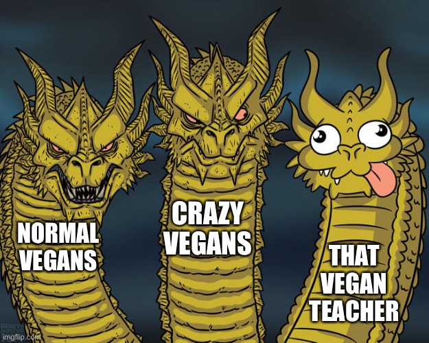 Three-headed Dragon | CRAZY VEGANS; NORMAL VEGANS; THAT VEGAN TEACHER | image tagged in three-headed dragon | made w/ Imgflip meme maker
