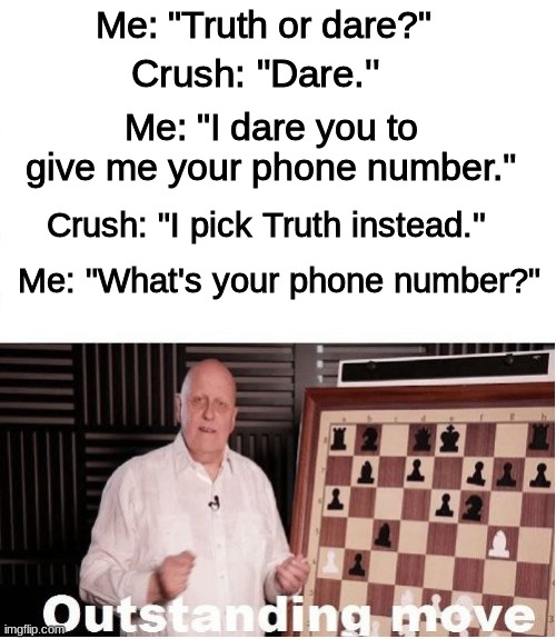 outstanding move indeed |  Me: "Truth or dare?"; Crush: "Dare.''; Me: "I dare you to give me your phone number.''; Crush: "I pick Truth instead.''; Me: "What's your phone number?" | image tagged in outstanding move,dank memes | made w/ Imgflip meme maker