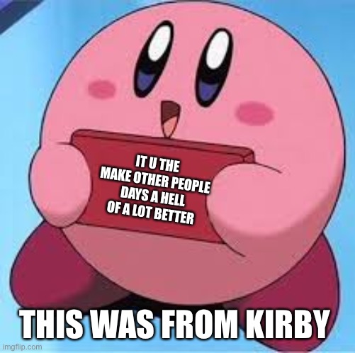 To that special friend |  IT U THE MAKE OTHER PEOPLE DAYS A HELL OF A LOT BETTER; THIS WAS FROM KIRBY | image tagged in kirby holding a sign,friends | made w/ Imgflip meme maker