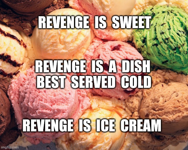 Revenge | REVENGE  IS  SWEET; REVENGE  IS  A  DISH 
BEST  SERVED  COLD; REVENGE  IS  ICE  CREAM | image tagged in ice cream | made w/ Imgflip meme maker