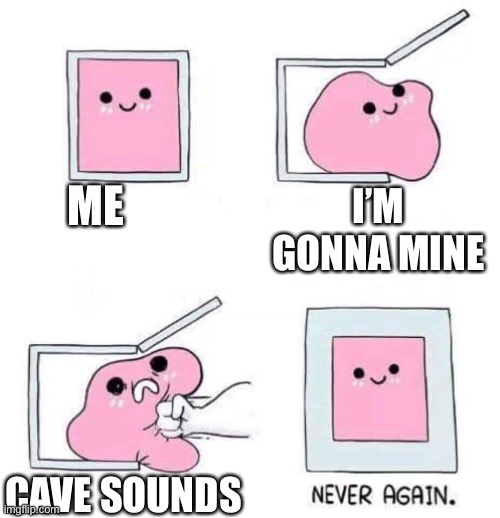 Never again | ME; I’M GONNA MINE; CAVE SOUNDS | image tagged in never again | made w/ Imgflip meme maker