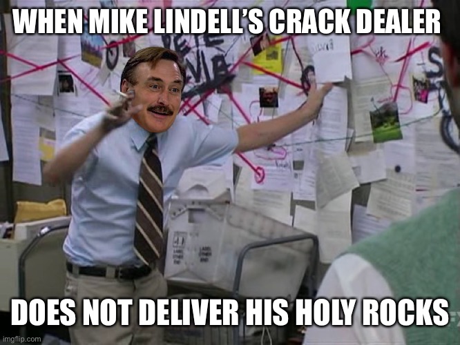 Mike Lindell Conspiracy | WHEN MIKE LINDELL’S CRACK DEALER; DOES NOT DELIVER HIS HOLY ROCKS | image tagged in mike lindell conspiracy,funny memes | made w/ Imgflip meme maker