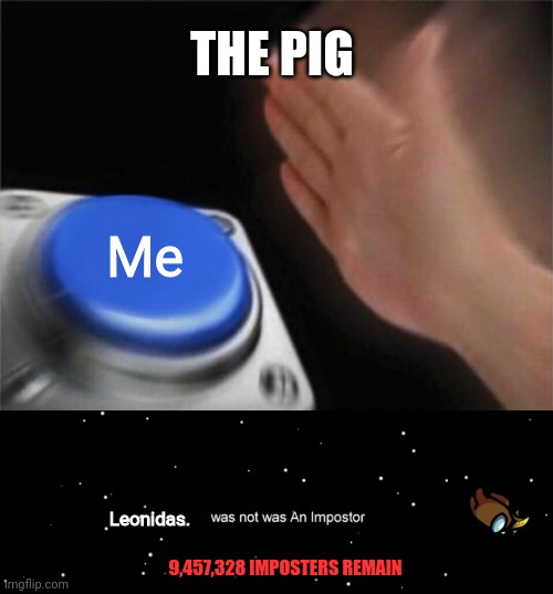 THE PIG Me Leonidas. 9,457,328 IMPOSTERS REMAIN | image tagged in memes,blank nut button,among us not the imposter | made w/ Imgflip meme maker