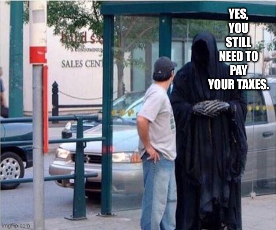 Grim reaper  | YES, YOU STILL NEED TO PAY YOUR TAXES. | image tagged in grim reaper,Anarcho_Capitalism | made w/ Imgflip meme maker