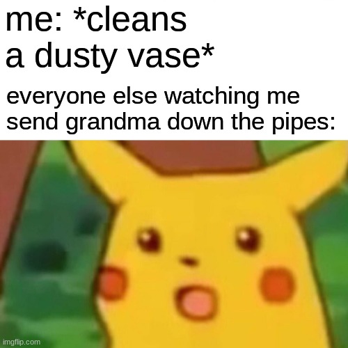 you didnt give enough cookies, grandmother |  me: *cleans a dusty vase*; everyone else watching me send grandma down the pipes: | image tagged in memes,surprised pikachu | made w/ Imgflip meme maker