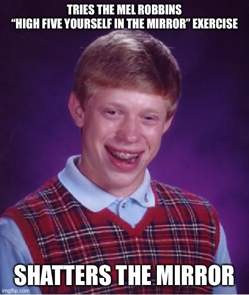 Bad Luck Brian Meme | TRIES THE MEL ROBBINS
 “HIGH FIVE YOURSELF IN THE MIRROR” EXERCISE; SHATTERS THE MIRROR | image tagged in memes,bad luck brian,motivation,mel robbins | made w/ Imgflip meme maker