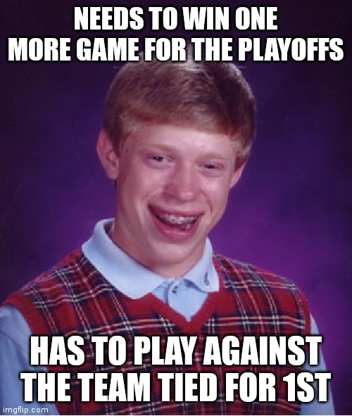 My teams in 3rd :) 4-1 | NEEDS TO WIN ONE MORE GAME FOR THE PLAYOFFS; HAS TO PLAY AGAINST THE TEAM TIED FOR 1ST | image tagged in memes,bad luck brian | made w/ Imgflip meme maker