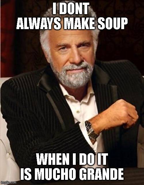 i don't always | I DONT  ALWAYS MAKE SOUP; WHEN I DO IT IS MUCHO GRANDE | image tagged in i don't always | made w/ Imgflip meme maker