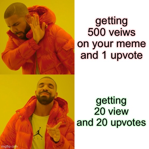 how I like my memes |  getting 500 veiws on your meme and 1 upvote; getting 20 view and 20 upvotes | image tagged in memes,drake hotline bling | made w/ Imgflip meme maker