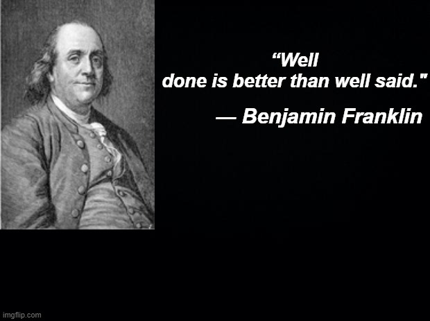 Black background | “Well done is better than well said."; ― Benjamin Franklin | image tagged in black background | made w/ Imgflip meme maker