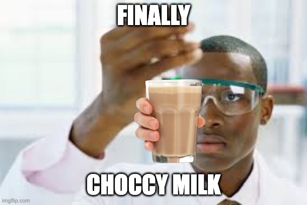 FINALLY | FINALLY; CHOCCY MILK | image tagged in finally | made w/ Imgflip meme maker