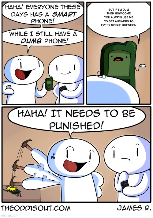 TheOdd1sOut dumb phone | BUT IF I’M DUM THEN HOW COME YOU ALWAYS USE ME TO GET ANSWERS TO EVERY SINGLE QUESTION | image tagged in theodd1sout dumb phone | made w/ Imgflip meme maker