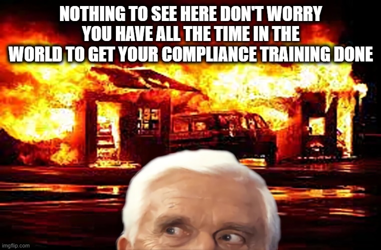 Just Take Your Sweet Time | NOTHING TO SEE HERE DON'T WORRY YOU HAVE ALL THE TIME IN THE WORLD TO GET YOUR COMPLIANCE TRAINING DONE | image tagged in nothing to see here,wow look nothing,leslie nielsen | made w/ Imgflip meme maker