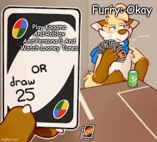 Furry Meme I Made #6 | Furry: Okay; Play Kogama And Roblox
And Persona 5 And
Watch Looney Tunes | image tagged in furry or draw 25,furry,furries,looney tunes,persona 5,roblox | made w/ Imgflip meme maker