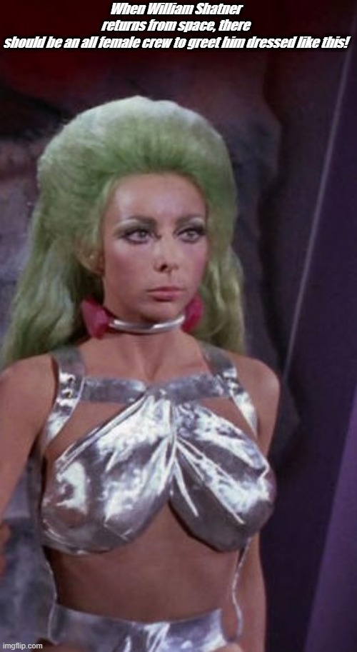 Shahna the Shimmery | When William Shatner returns from space, there should be an all female crew to greet him dressed like this! | image tagged in shahna the shimmery | made w/ Imgflip meme maker